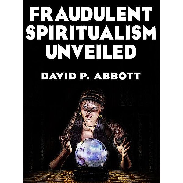 Fraudulent Spiritualism Unveiled / Wildside Press, David P. Abbott