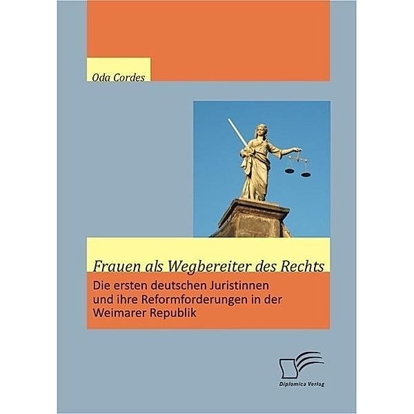Frauen als Wegbereiter des Rechts: Die ersten deutschen Juristinnen und ihre Reformforderungen in der Weimarer Republik, Oda Cordes