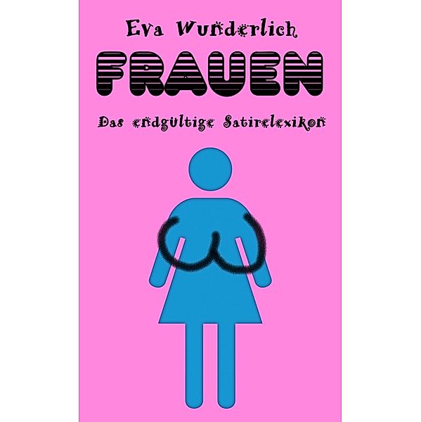 Frauen. Das endgültige Satirelexikon, Eva Wunderlich, Olli Wischmeyer