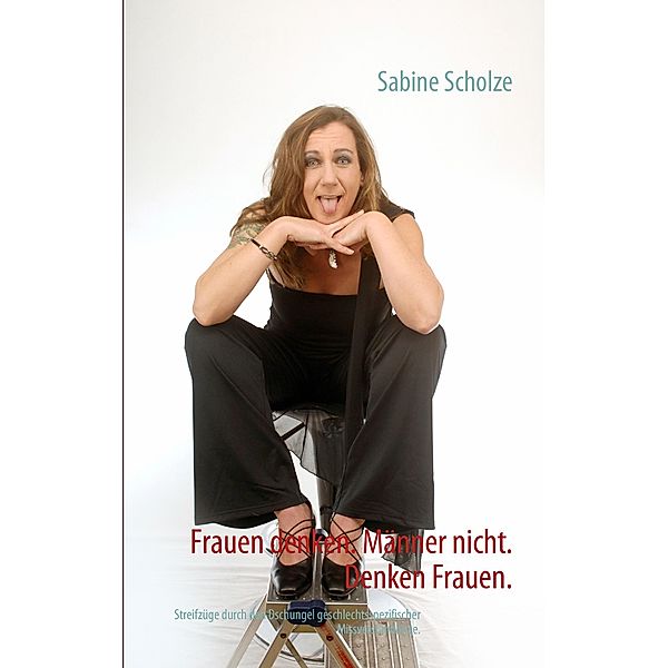 Frauen denken. Männer nicht. Denken Frauen., Sabine Scholze