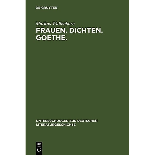 Frauen. Dichten. Goethe. / Untersuchungen zur deutschen Literaturgeschichte Bd.129, Markus Wallenborn