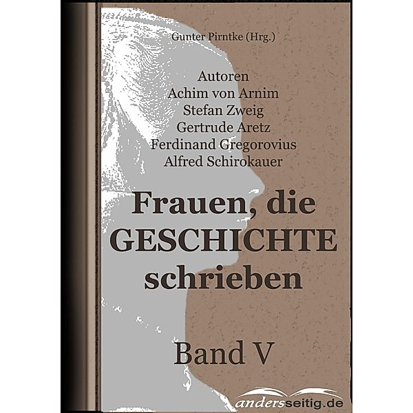 Frauen, die Geschichte schrieben - Band V, Achim von Arnim, Alfred Schirokauer, Ferdinand Gregorovius, Gertrude Aretz, Stefan Zweig