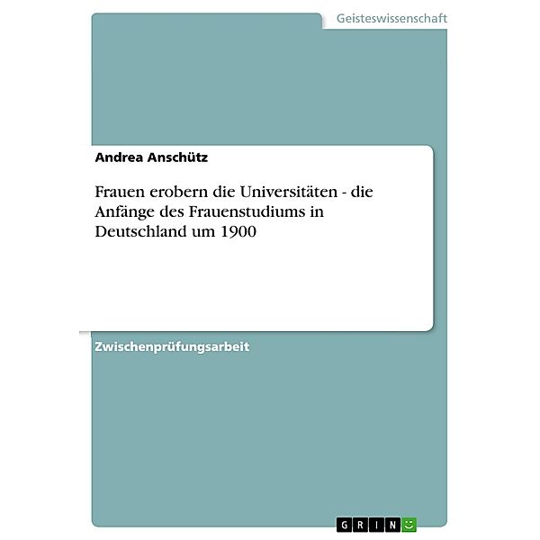 Frauen erobern die Universitäten - die Anfänge des Frauenstudiums in Deutschland um 1900, Andrea Anschütz