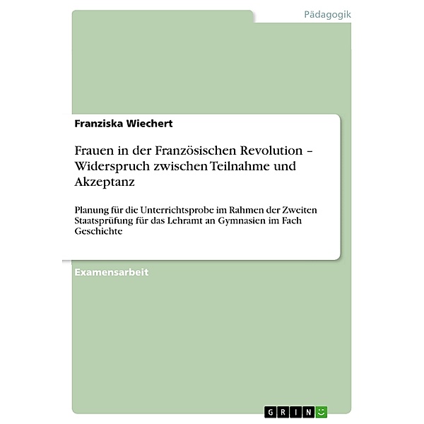 Frauen in der Französischen Revolution - Widerspruch zwischen Teilnahme und Akzeptanz, Franziska Wiechert