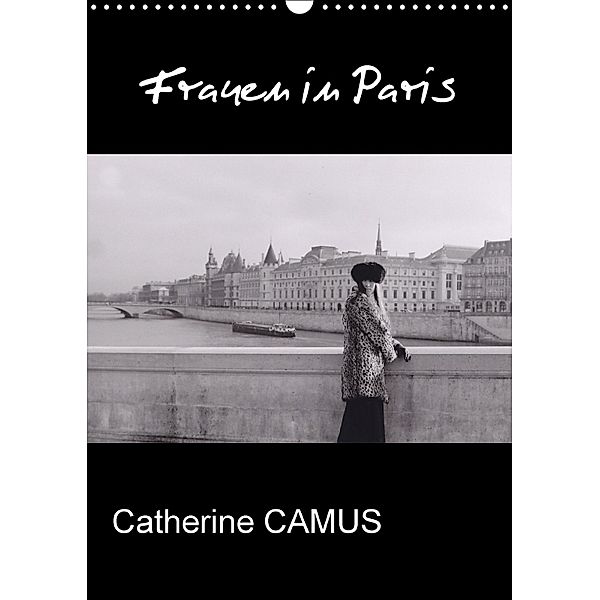 Frauen in Paris (Wandkalender 2018 DIN A3 hoch) Dieser erfolgreiche Kalender wurde dieses Jahr mit gleichen Bildern und, Catherine CAMUS