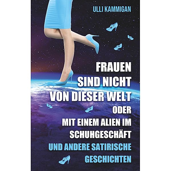 Frauen sind nicht von dieser Welt oder Mit einem Alien im Schuhgeschäft, Ulli Kammigan