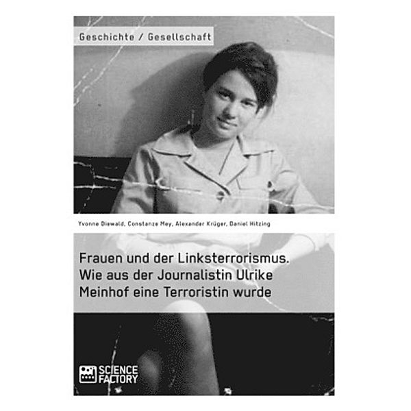 Frauen und der Linksterrorismus. Wie aus der Journalistin Ulrike Meinhof eine Terroristin wurde, Alexander Krüger, Daniel Hitzing, Yvonne Diewald