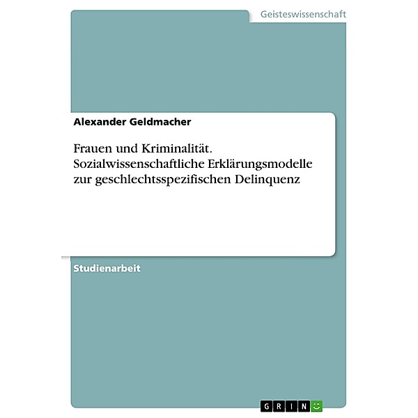 Frauen und Kriminalität - Sozialwissenschaftliche Erklärungsmodelle zur geschlechtsspezifischen Delinquenz, Alexander Geldmacher