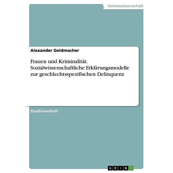 Frauen und Kriminalität - Sozialwissenschaftliche Erklärungsmodelle zur geschlechtsspezifischen Delinquenz, Alexander Geldmacher