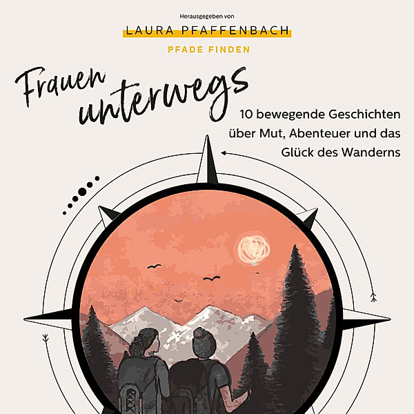 Frauen unterwegs 10 bewegende Geschichten über Mut, Abenteuer und das Glück des Wanderns, Romy Schneider, Andrea Ernst, Anne Abendroth, Melanie Lenz, Beate Tschirch, Aline Pfeil, Laura Pfaffenbach, Michaela König, Patricia Seither, Valeska von Karpowitz