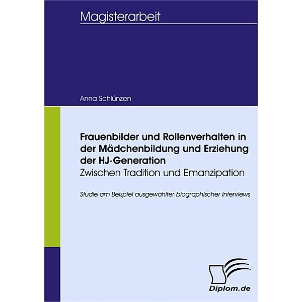 Frauenbilder und Rollenverhalten in der Mädchenbildung und Erziehung der HJ-Generation - Zwischen Tradition und Emanzipation, Anna Schlünzen