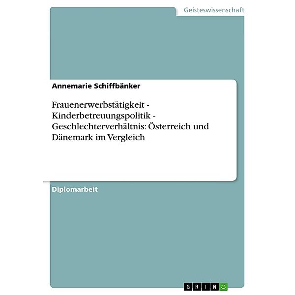 Frauenerwerbstätigkeit - Kinderbetreuungspolitik - Geschlechterverhältnis: Österreich und Dänemark im Vergleich, Annemarie Schiffbänker
