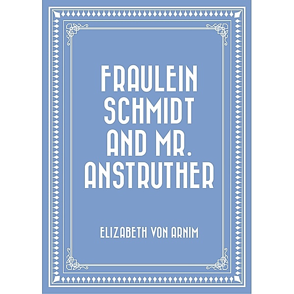 Fraulein Schmidt and Mr. Anstruther, Elizabeth von Arnim