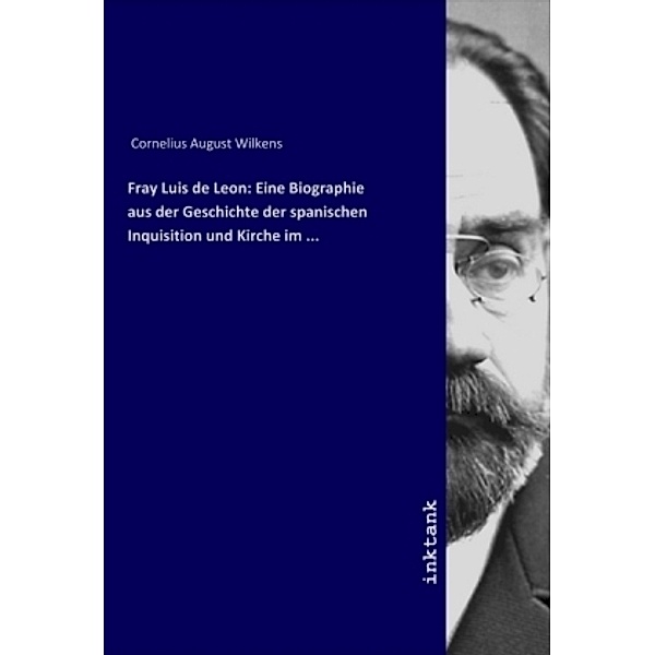 Fray Luis de Leon: Eine Biographie aus der Geschichte der spanischen Inquisition und Kirche im ..., Cornelius August Wilkens
