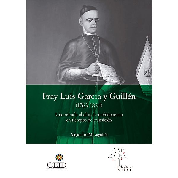 Fray Luis García y Guillén (1763-1834): Una mirada al alto clero chiapaneco en tiempos de transición, Sergei Alexander Mayagoitia Stone