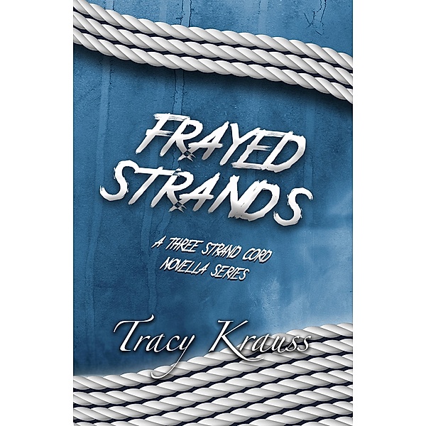 Frayed Strands - A Three Strand Cord Novella Series / Three Strand Cord, Tracy Krauss