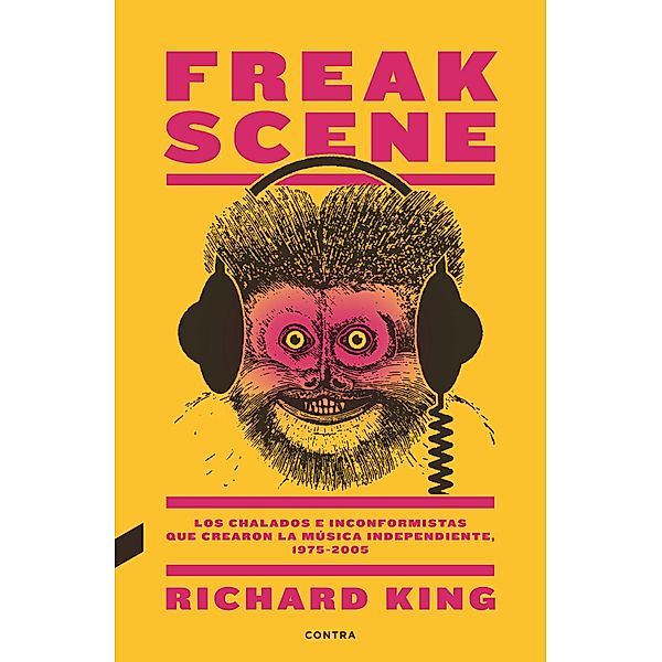 Freak Scene: Los chalados e inconformistas que crearon la música independiente, 1975-2005, Richard King