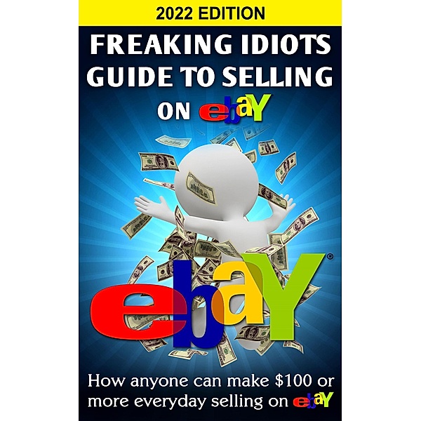 Freaking Idiots Guide To Selling On Ebay: How Anyone Can Make $100 or More Everyday Selling On Ebay, Nick Vulich