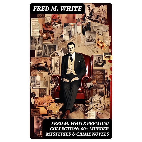 FRED M. WHITE Premium Collection: 60+ Murder Mysteries & Crime Novels, Fred M. White