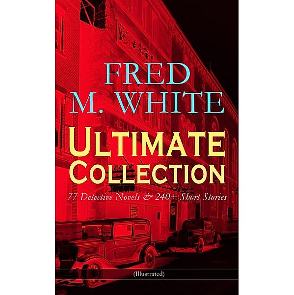 FRED M. WHITE Ultimate Collection: 77 Detective Novels & 240+ Short Stories (Illustrated), Fred M. White