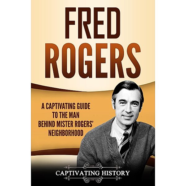 Fred Rogers: A Captivating Guide to the Man Behind Mister Rogers' Neighborhood, Captivating History