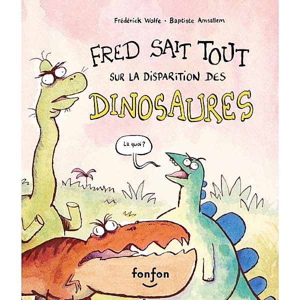 Fred sait tout sur la disparition des dinosaures / Fonfon, Wolfe Frederick Wolfe