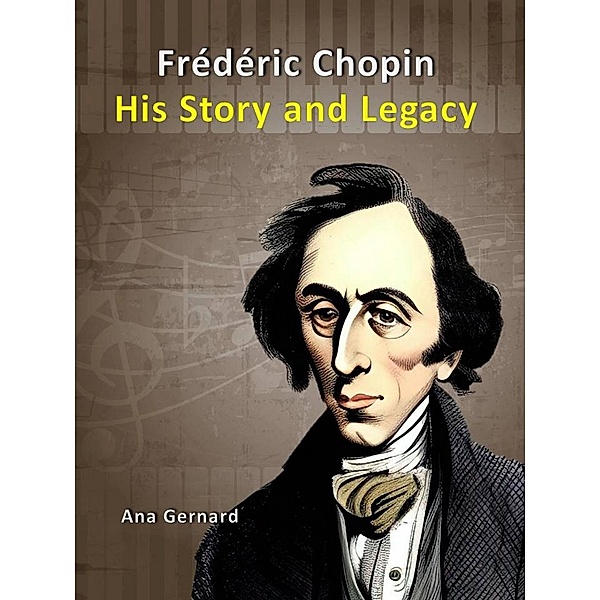 Frederic Chopin: His Story and Legacy (Music World Composers, #2) / Music World Composers, Ana Gernard
