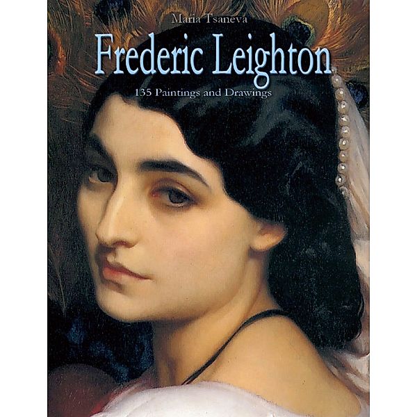 Frederic Leighton: 135 Paintings and Drawings, Maria Tsaneva