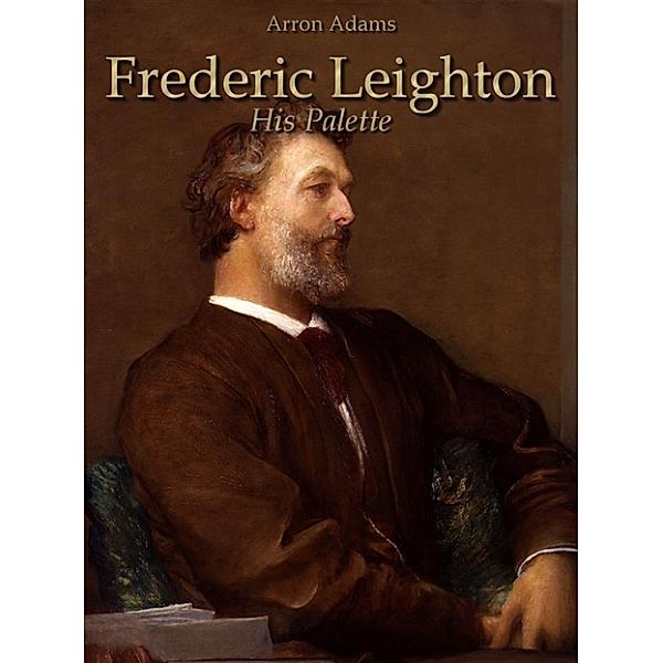 Frederic Leighton: His Palette, Arron Adams