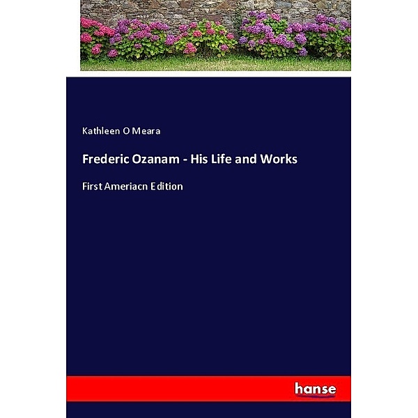 Frederic Ozanam - His Life and Works, Kathleen O Meara