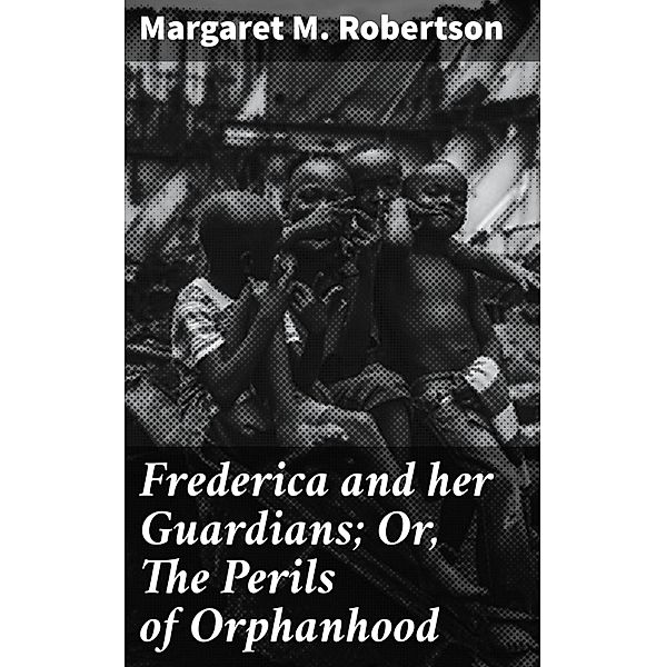 Frederica and her Guardians; Or, The Perils of Orphanhood, Margaret M. Robertson
