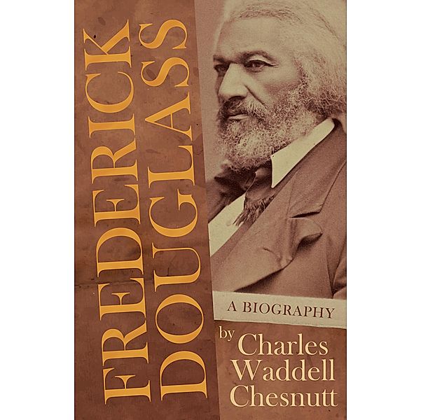 Frederick Douglass - A Biography, Charles Waddell Chesnutt