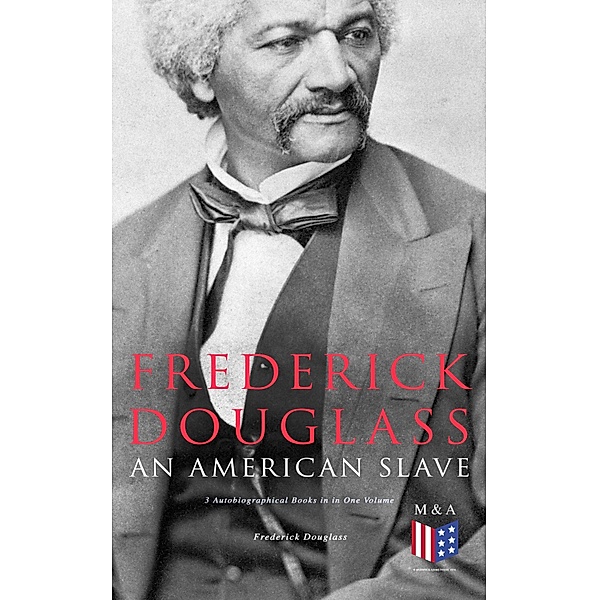 Frederick Douglass, An American Slave: 3 Autobiographical Books in in One Volume, Frederick Douglass