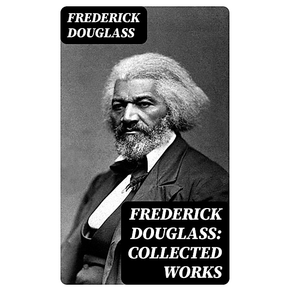Frederick Douglass: Collected Works, Frederick Douglass
