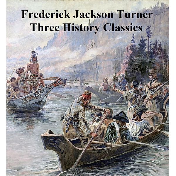 Frederick Jackson Turner: Three History Classics, Frederick Jackson Turner