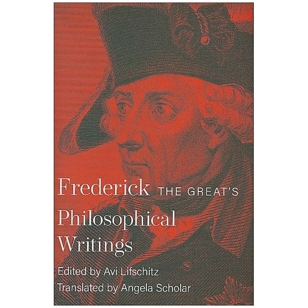Frederick the Great`s Philosophical Writings, Frederick Ii, Avi Lifschitz, Angela Scholar