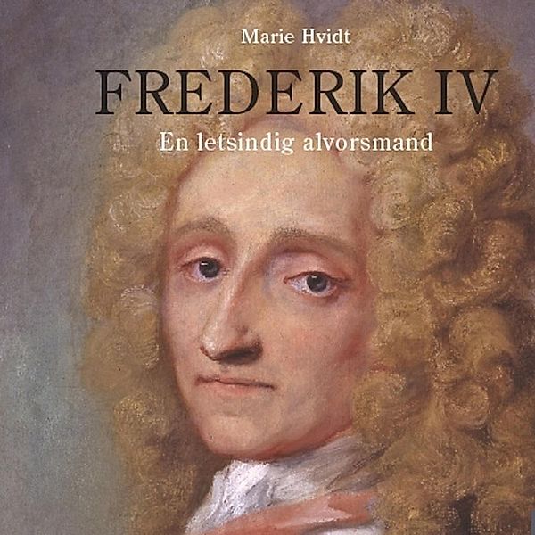 Frederik IV - En letsindig alvorsmand (uforkortet), Marie Hvidt