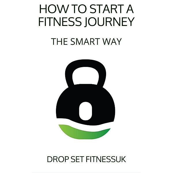 Free E-Books: How To Start A Fitness Journey -  The Smart Way (Free E-Books, #1), Pete Walker, Drop Set Fitness UK
