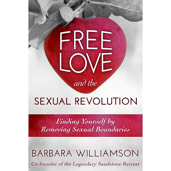 Free Love and The Sexual Revolution : Finding Yourself by Removing Sexual Boundaries, Barbara Williamson