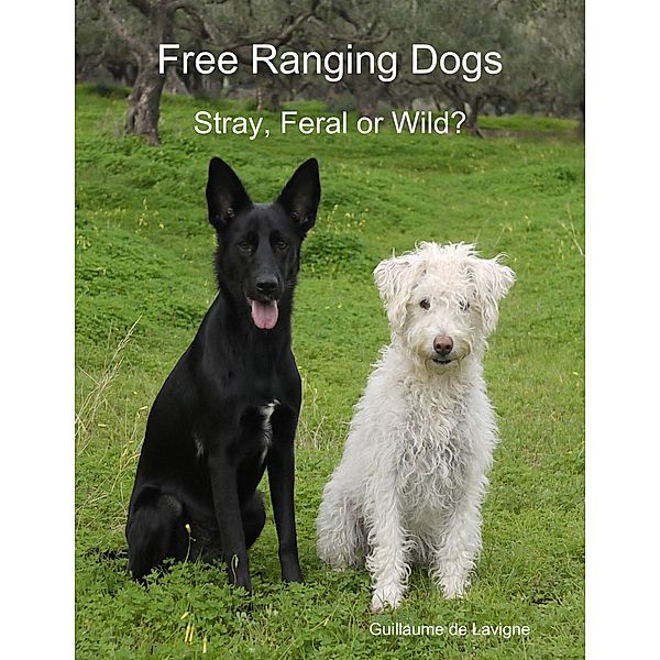 Free Ranging Dogs - Stray, Feral or Wild?, Guillaume De Lavigne