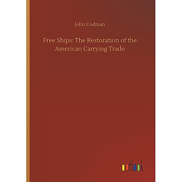 Free Ships: The Restoration of the American Carrying Trade, John Codman
