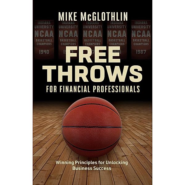 Free Throws for Financial Professionals: Winning Principles for Unlocking Business Success, Mike McGlothlin