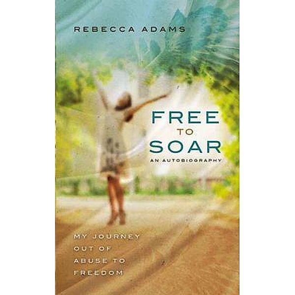 Free To Soar - My Journey Out of Abuse To Freedom / Emmanuel Expressions, LLC, Rebecca Adams