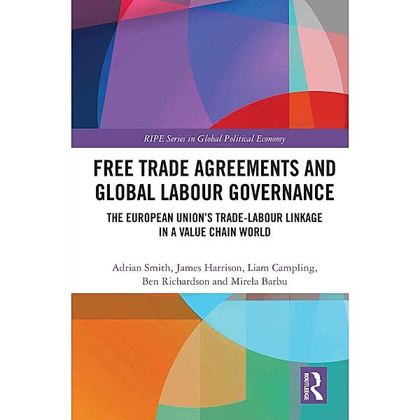 Free Trade Agreements and Global Labour Governance, Adrian Smith, James Harrison, Liam Campling, Ben Richardson, Mirela Barbu