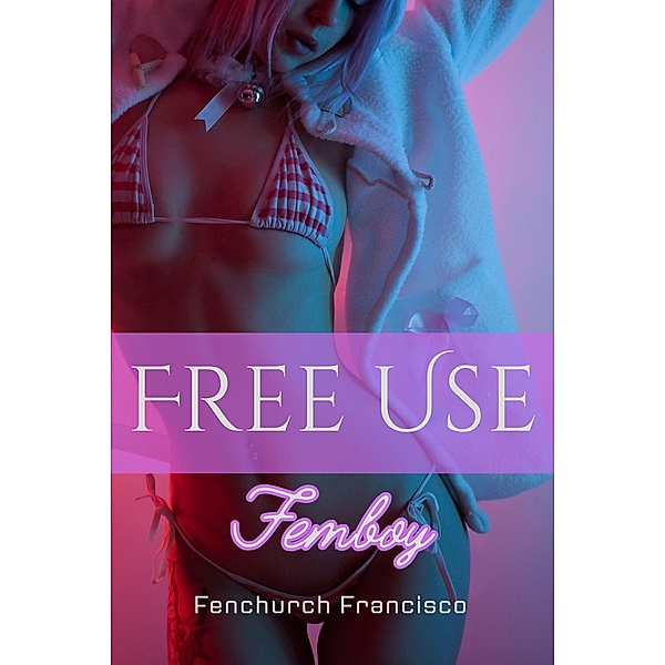 Free Use Femboy (Free Use Sluts, #2) / Free Use Sluts, Fenchurch Francisco