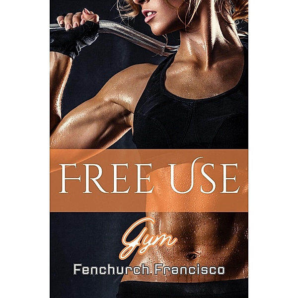 Free Use Gym (Free Use Sluts, #7) / Free Use Sluts, Fenchurch Francisco