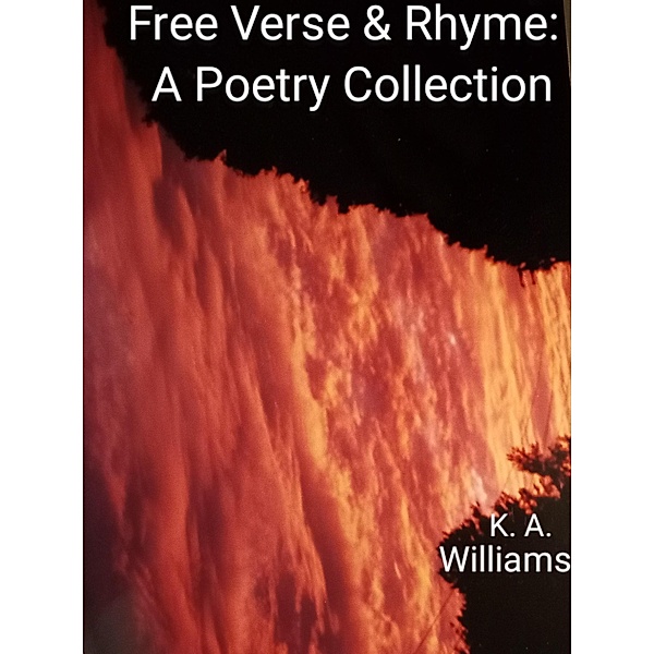 Free Verse and Rhyme: A Poetry Collection, K. A. Williams