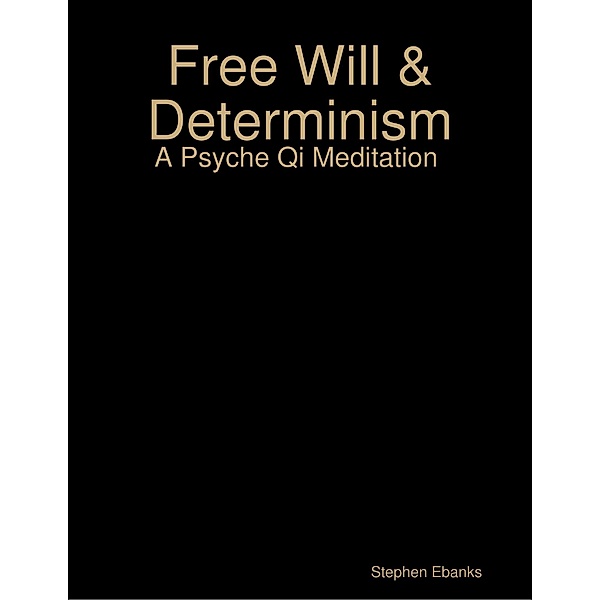 Free Will & Determinism: A Psyche Qi Meditation, Stephen Ebanks