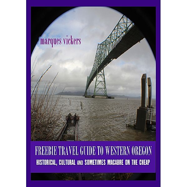 Freebie Travel Guide to Western Oregon: Historical, Cultural and Sometimes Macabre on the Cheap, Marques Vickers