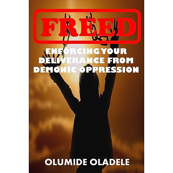 Freed: Enforcing Your Deliverance From Demonic Oppression, Olumide Oladele